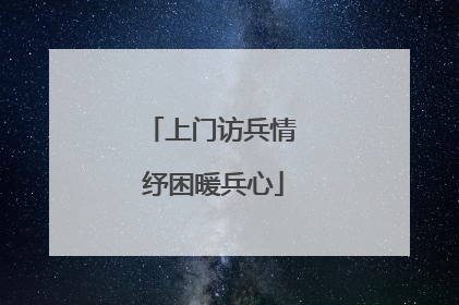 上门访兵情 纾困暖兵心