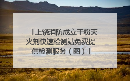 上饶消防成立干粉灭火剂快速检测站免费提供检测服务（图）