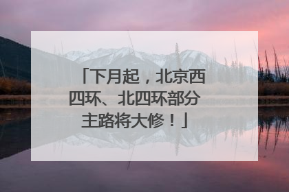 下月起，北京西四环、北四环部分主路将大修！