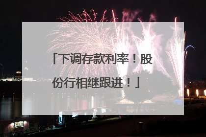 下调存款利率！股份行相继跟进！