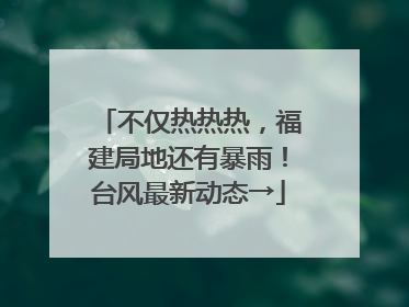 不仅热热热，福建局地还有暴雨！台风最新动态→