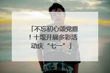 不忘初心颂党恩！十堰开展多彩活动庆“七一”