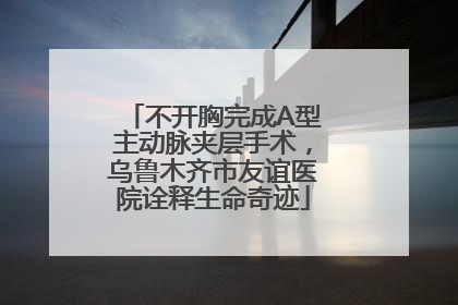不开胸完成A型主动脉夹层手术，乌鲁木齐市友谊医院诠释生命奇迹