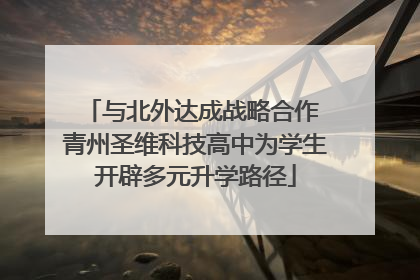 与北外达成战略合作 青州圣维科技高中为学生开辟多元升学路径