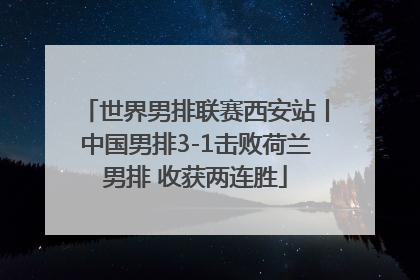 世界男排联赛西安站丨中国男排3-1击败荷兰男排 收获两连胜