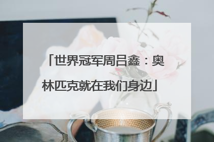 世界冠军周吕鑫：奥林匹克就在我们身边