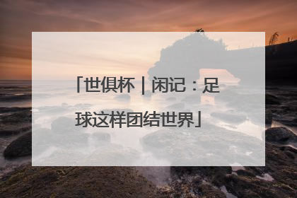 世俱杯｜闲记：足球这样团结世界