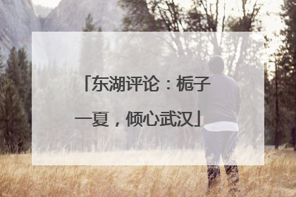 东湖评论：栀子一夏，倾心武汉
