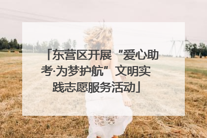 东营区开展“爱心助考·为梦护航”文明实践志愿服务活动