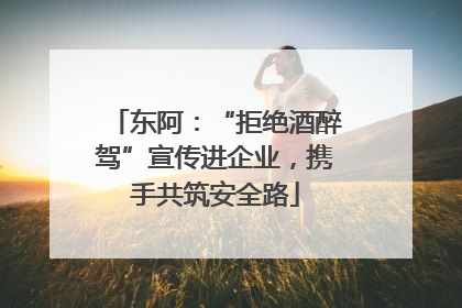 东阿：“拒绝酒醉驾”宣传进企业，携手共筑安全路