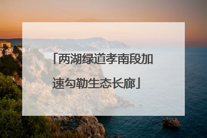 两湖绿道孝南段加速勾勒生态长廊