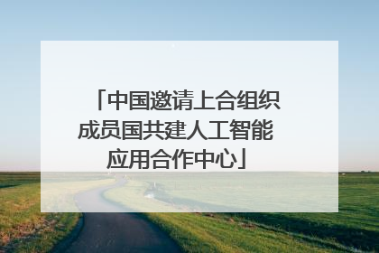 中国邀请上合组织成员国共建人工智能应用合作中心