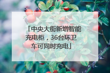 中央大街新增智能充电柜，36台环卫车可同时充电