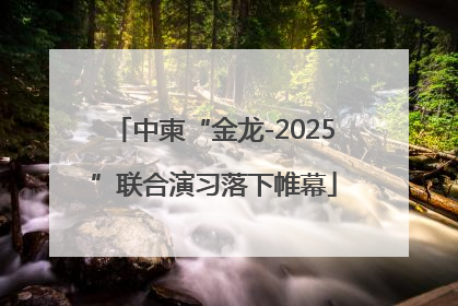 中柬“金龙-2025”联合演习落下帷幕