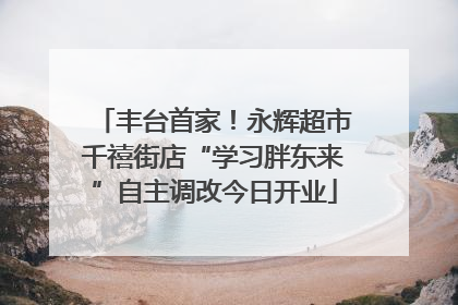 丰台首家！永辉超市千禧街店“学习胖东来”自主调改今日开业