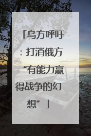 乌方呼吁：打消俄方“有能力赢得战争的幻想”