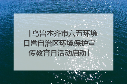 乌鲁木齐市六五环境日暨自治区环境保护宣传教育月活动启动