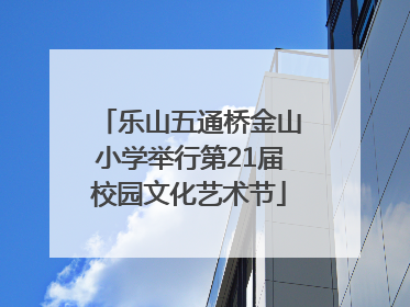 乐山五通桥金山小学举行第21届校园文化艺术节