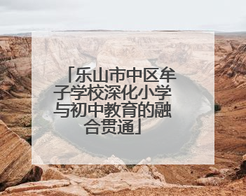 乐山市中区牟子学校深化小学与初中教育的融合贯通
