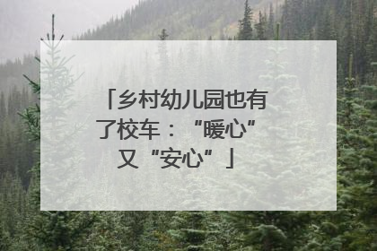 乡村幼儿园也有了校车：“暖心”又“安心”