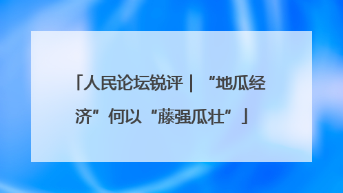 人民论坛锐评｜“地瓜经济”何以“藤强瓜壮”