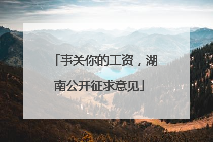 事关你的工资，湖南公开征求意见