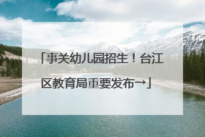 事关幼儿园招生！台江区教育局重要发布→