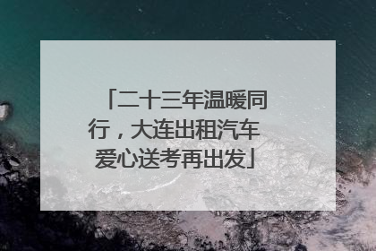 二十三年温暖同行，大连出租汽车爱心送考再出发