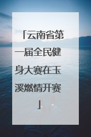 云南省第一届全民健身大赛在玉溪燃情开赛