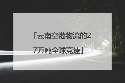 云南空港物流的27万吨全球竞速