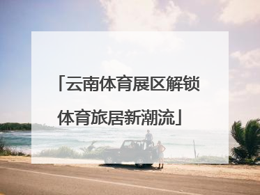 云南体育展区解锁体育旅居新潮流