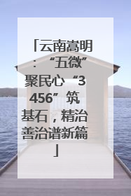 云南嵩明：“五微”聚民心“3456”筑基石，精治善治谱新篇