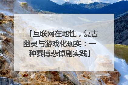 互联网在地性，复古幽灵与游戏化现实：一种赛博悲悼剧实践