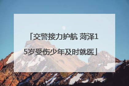 交警接力护航 菏泽15岁受伤少年及时就医
