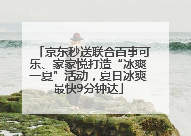 京东秒送联合百事可乐、家家悦打造“冰爽一夏”活动，夏日冰爽最快9分钟达