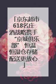京东超市618名庄酒战略携手“京城俱乐部” 恒温恒湿仓存储配送更放心