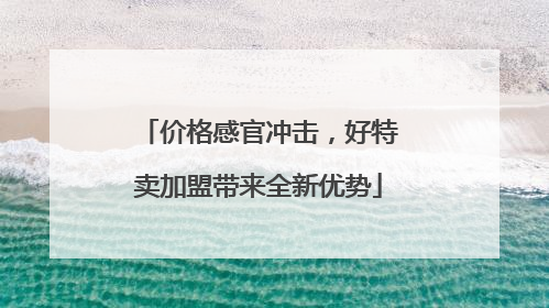 价格感官冲击，好特卖加盟带来全新优势