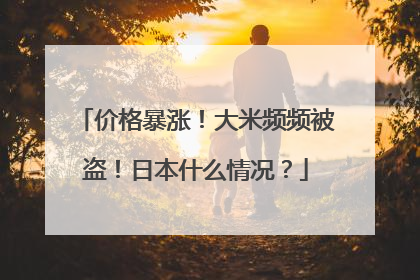 价格暴涨！大米频频被盗！日本什么情况？
