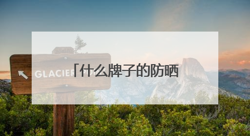 什么牌子的防晒霜防晒效果好？