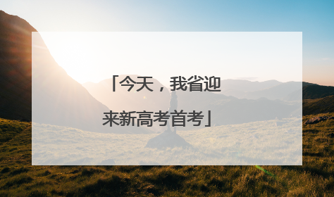 今天，我省迎来新高考首考