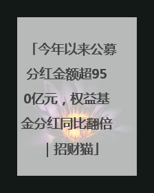 今年以来公募分红金额超950亿元，权益基金分红同比翻倍｜招财猫