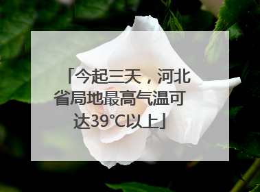 今起三天，河北省局地最高气温可达39℃以上