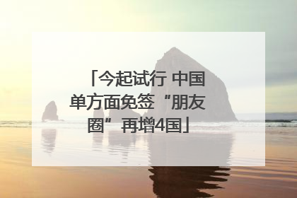 今起试行 中国单方面免签“朋友圈”再增4国