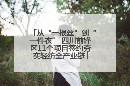 从“一根丝”到“一件衣” 四川前锋区11个项目签约夯实轻纺全产业链