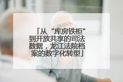 从“库房铁柜”到开放共享的司法数据，龙江法院档案的数字化转型