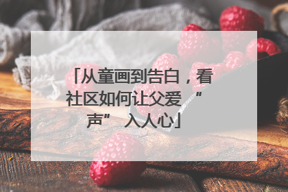 从童画到告白，看社区如何让父爱 “声” 入人心