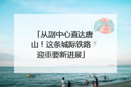 从副中心直达唐山！这条城际铁路迎重要新进展