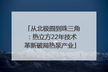 从北极圈到珠三角：热立方22年技术革新破局热泵产业