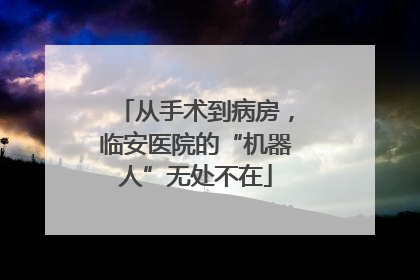 从手术到病房，临安医院的“机器人”无处不在