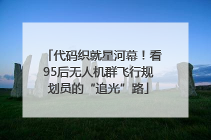 代码织就星河幕！看95后无人机群飞行规划员的“追光”路